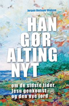 Han gør alting nyt : om de sidste tider, Jesu genkomst og den nye jord