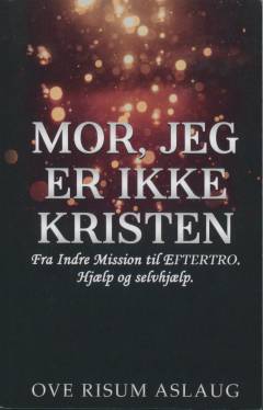 Mor, jeg er ikke kristen : fra Indre Mission til eftertro : hjælp og selvhjælp