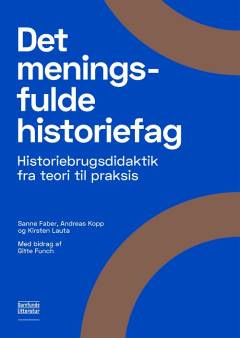 Det meningsfulde historiefag : historiebrugsdidaktik fra teori til praksis