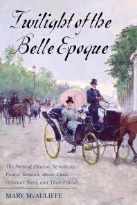 Twilight of the Belle Epoque : the Paris of Picasso, Stravinsky, Proust, Renault, Marie Curie, Gertrude Stein, and their friends through the Great War