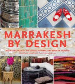 Marrakesh by design : decorating with all the colors, patterns, and magic of Morocco