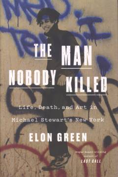 The man nobody killed : life, death, and art in Michael Stewart's New York