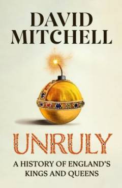 Unruly : a history of England's kings and queens