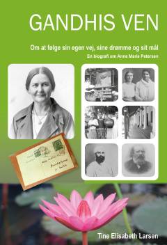 Gandhis ven : om at følge sin egen vej, sine drømme og sit mål : en biografi om Anne Marie Petersen