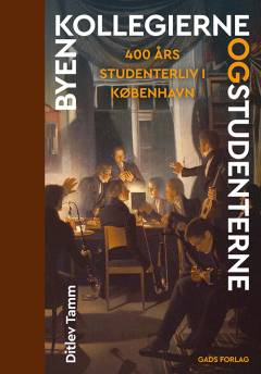 Byen, kollegierne og studenterne : 400 års studenterliv i København