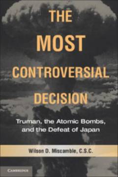 The most controversial decision : Truman, the atomic bombs, and the defeat of Japan