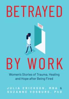 Betrayed by work : women's stories of trauma, healing and hope after being fired