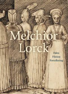 Melchior Lorck : fakta, fiktion, fortolkning