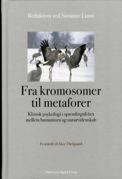 Fra kromosomer til metaforer : klinisk psykologi i spændingsfeltet mellem humaniora og naturvidenskab : festskrift til Alice Theilgaard
