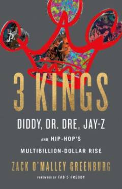 3 Kings : Diddy, Dr. Dre, Jay-Z, and hip-hop's multibillion-dollar rise