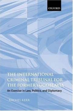 The International Criminal Tribunal for the Former Yugoslavia : an exercise in law, politics, and diplomacy
