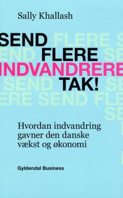 Send flere indvandrere, tak! : hvordan indvandring gavner den danske vækst og økonomi