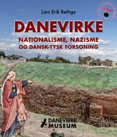 Danevirke : nationalisme, nazisme og dansk-tysk forsoning