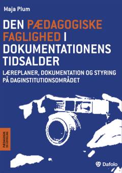 Den pædagogiske faglighed i dokumentationens tidsalder : læreplaner, dokumentation og styring på daginstitutionsområdet