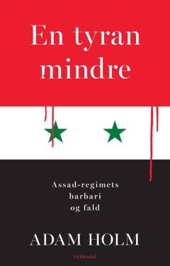 En tyran mindre : Assad-regimets barbari og fald