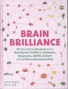 Brain brilliance : 60 nourishing recipes and a nutritional toolkit for dyslexia, dyspraxia, adhd, autism and all neurodivergent kids