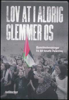 Lov at I aldrig glemmer os : øjenvidneberetninger fra det besatte Palæstina