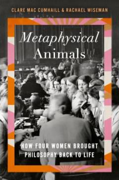 Metaphysical animals : how four women brought philosophy back to life
