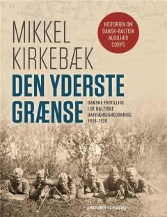 Den yderste grænse : danske frivillige i de baltiske uafhængighedskrige 1918-1920. Bind 1 : Politik og ideologi