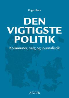 Den vigtigste politik : kommuner, valg og journalistik