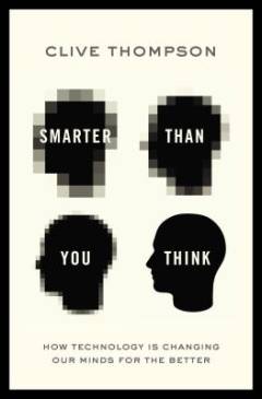 Smarter than you think : how technology is changing our minds for the better