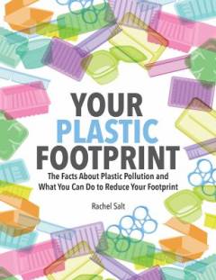 Your plastic footprint : the facts about plastic pollution and what you can do to reduce your footprint