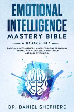 Emotional intelligence mastery bible : 6 books in 1 : emotional intelligence, empath, cognitive behavioral therapy, mental models, manipulation and dark psychology