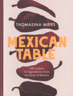Mexican table : 100 recipes, 12 ingredients from the heart of Mexico