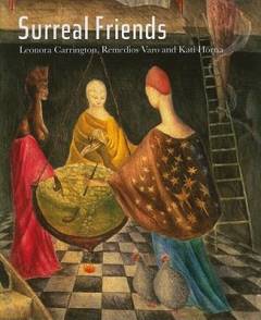 Surreal friends : Leonora Carrington, Remedios Varo and Kati Horna