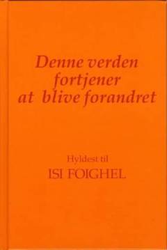 Denne verden fortjener at blive forandret : hyldest til Isi Foighel