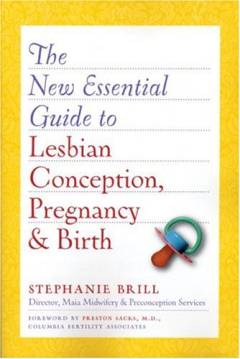 The new essential guide to lesbian conception, pregnancy, & birth