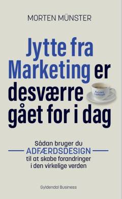 Jytte fra Marketing er desværre gået for i dag : sådan bruger du adfærdsdesign til at skabe forandringer i den virkelige verden