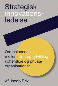 Strategisk innovationsledelse : om balancen mellem drift og udvikling i offentlige og private organisationer