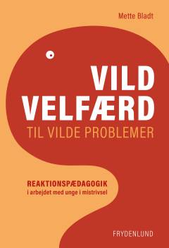 Vild velfærd til vilde problemer : reaktionspædagogik i arbejdet med unge i mistrivsel
