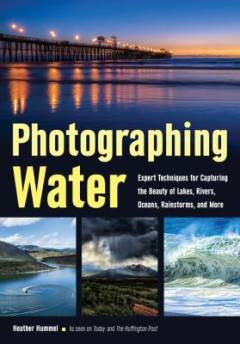 Photographing water : expert techniques for capturing the beauty of lakes, rivers, oceans, rainstorms, and more
