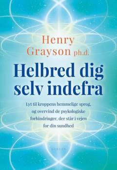 Helbred dig selv indefra : lyt til kroppens hemmelige sprog, og overvind de psykologiske forhindringer, der står i vejen for din sundhed