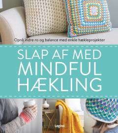 Slap af med mindful hækling : opnå indre ro og balance med enkle hækleprojekter