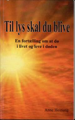 Til lys skal du blive : en fortælling om at dø i livet og leve i døden