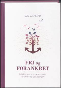 Fri og forankret : katekismen som ankerpunkt for troen og sjælesorgen