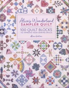 Alice's Wonderland sampler quilt : 100 quilt blocks to improve your sewing skills