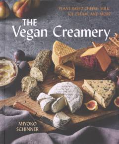The vegan creamery : plant-based cheese, milk, ice cream, and more