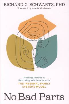 No bad parts : healing trauma & restoring wholeness with the internal family systems model