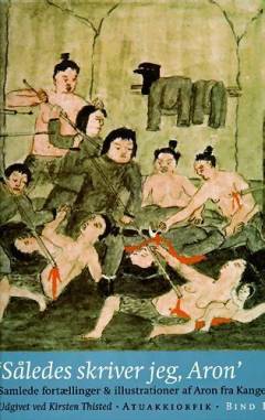"Således skriver jeg, Aron" : samlede fortællinger og illustrationer af Aron fra Kangeq (1822-1869). Bind 1