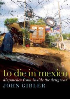 To die in Mexico : dispatches from inside the drug war