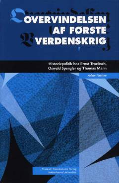 Overvindelsen af første verdenskrig : historiepolitik hos Ernst Troeltsch, Oswald Spengler og Thomas Mann