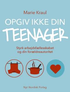 Opgiv ikke din teenager : styrk arbejdsfællesskabet og din forældreautoritet