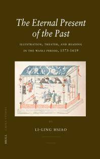 The eternal present of the past : illustration, theatre, and reading in the Wanli period, 1573-1619