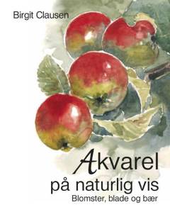 Akvarel på naturlig vis : blomster, blade og bær