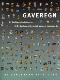 Gaveregn : Ny Carlsbergfondets gaver til Ny Carlsberg Glyptotek gennem hundrede år