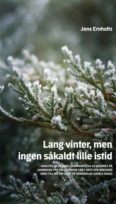 Lang vinter, men ingen såkaldt lille istid : analyse af vejret i Danmark 1703-10 baseret på logbøger fra orlogsskibe i det vestlige Øresund (med tillæg om livet på Bornholm i gamle dage)
